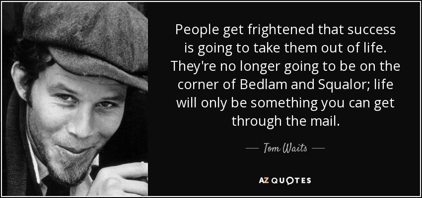 quote-people-get-frightened-that-success-is-going-to-take-them-out-of-life-they-re-no-longer-tom-waits-78-6-0610.jpg